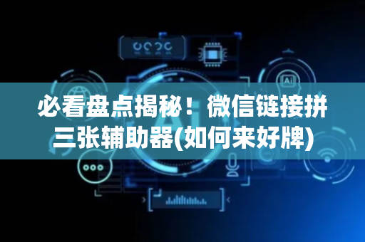 必看盘点揭秘！微信链接拼三张辅助器(如何来好牌)