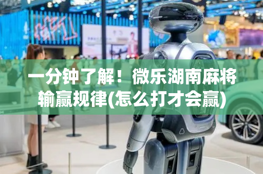 一分钟了解！微乐湖南麻将输赢规律(怎么打才会赢)