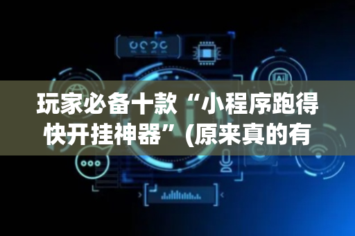 玩家必备十款“小程序跑得快开挂神器”(原来真的有挂)-抖音