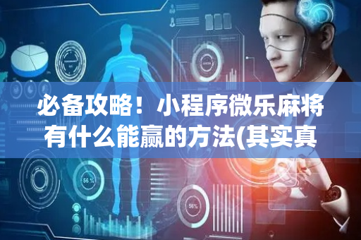 必备攻略！小程序微乐麻将有什么能赢的方法(其实真的有挂)