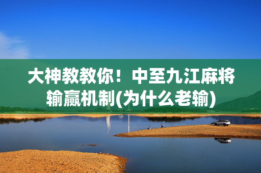 大神教教你！中至九江麻将输赢机制(为什么老输)