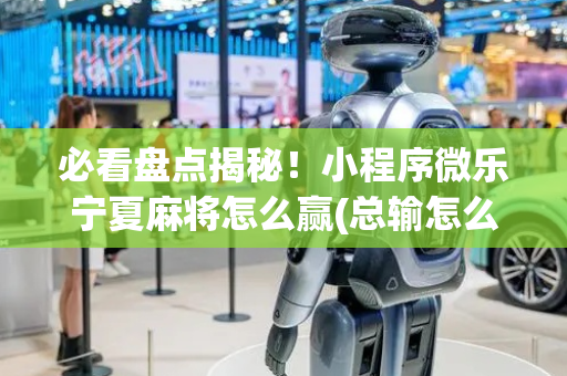 必看盘点揭秘！小程序微乐宁夏麻将怎么赢(总输怎么回事)