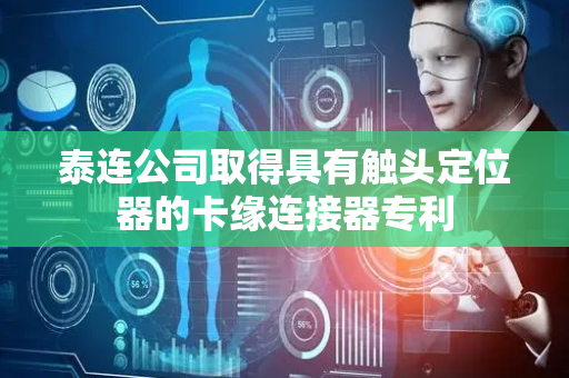 泰连公司取得具有触头定位器的卡缘连接器专利