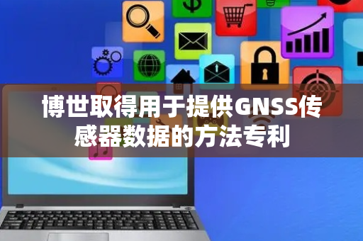 博世取得用于提供GNSS传感器数据的方法专利