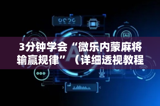 3分钟学会“微乐内蒙麻将输赢规律”（详细透视教程）-哔哩哔哩
