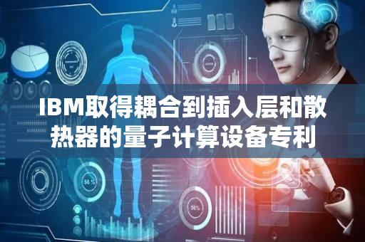 IBM取得耦合到插入层和散热器的量子计算设备专利