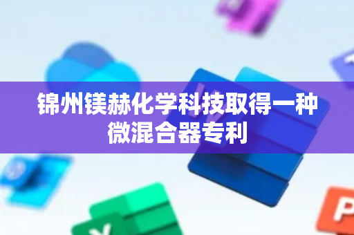 锦州镁赫化学科技取得一种微混合器专利