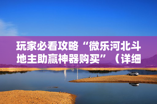 玩家必看攻略“微乐河北斗地主助赢神器购买”（详细透视教程）-哔哩哔哩