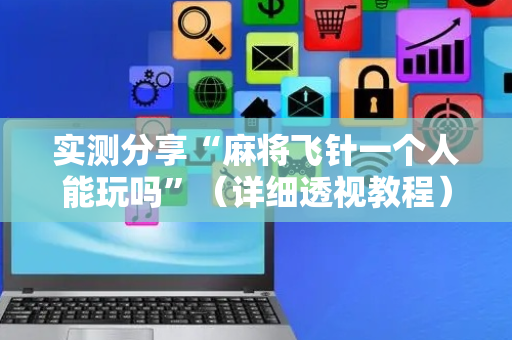 实测分享“麻将飞针一个人能玩吗”（详细透视教程）-哔哩哔哩