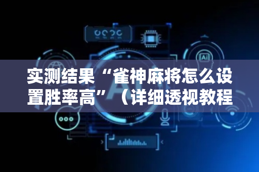 实测结果“雀神麻将怎么设置胜率高”（详细透视教程）-哔哩哔哩