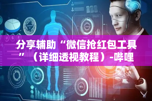 分享辅助“微信抢红包工具”（详细透视教程）-哔哩哔哩