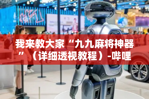 我来教大家“九九麻将神器”（详细透视教程）-哔哩哔哩