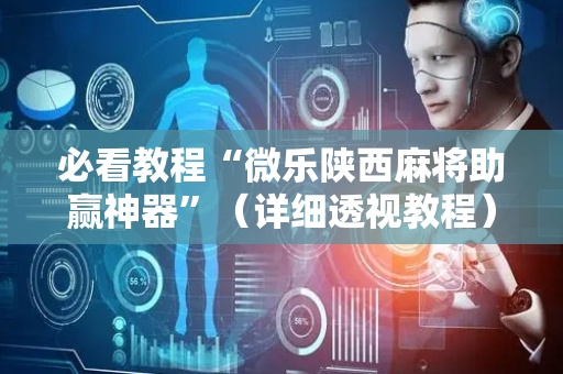 必看教程“微乐陕西麻将助赢神器”（详细透视教程）-哔哩哔哩