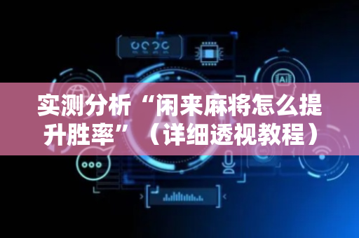 实测分析“闲来麻将怎么提升胜率”（详细透视教程）-哔哩哔哩
