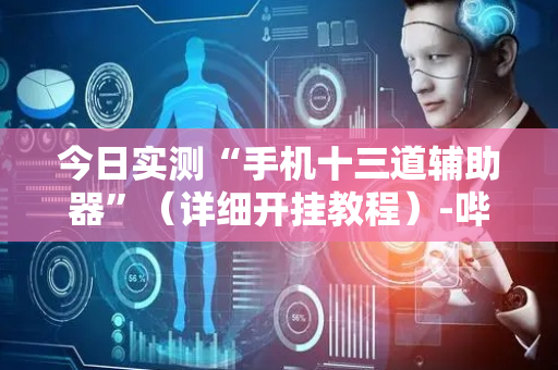 今日实测“手机十三道辅助器”（详细开挂教程）-哔哩哔哩
