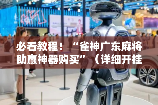 必看教程！“雀神广东麻将助赢神器购买”（详细开挂教程）-哔哩哔哩