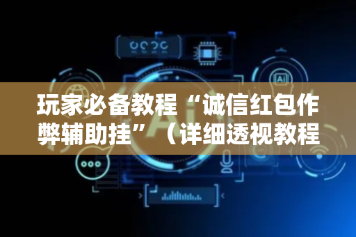 玩家必备教程“诚信红包作弊辅助挂”（详细透视教程）-哔哩哔哩