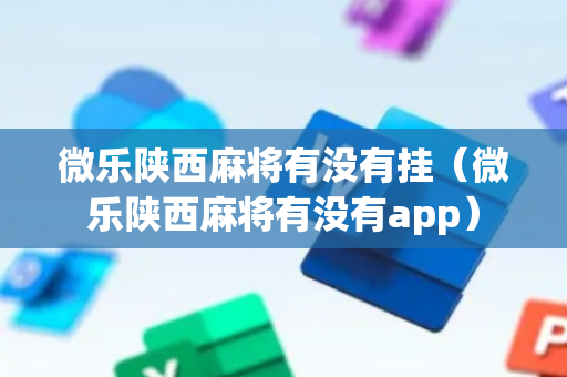微乐陕西麻将有没有挂（微乐陕西麻将有没有app）