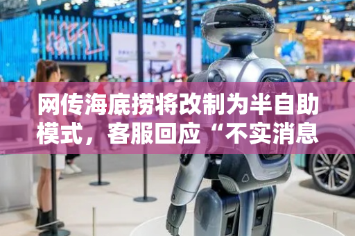 网传海底捞将改制为半自助模式，客服回应“不实消息”