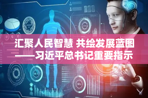 汇聚人民智慧 共绘发展蓝图——习近平总书记重要指示为做好“十五五”规划编制工作指明方向