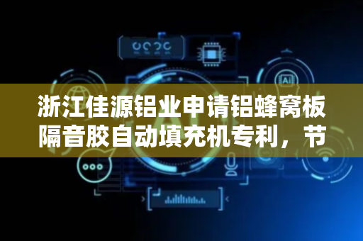 浙江佳源铝业申请铝蜂窝板隔音胶自动填充机专利，节省空间并提升工作效率