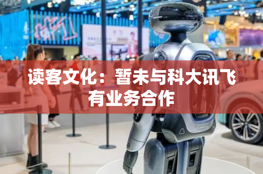 读客文化：暂未与科大讯飞有业务合作