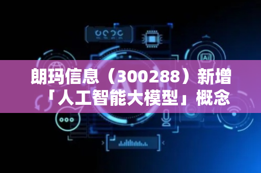 朗玛信息（300288）新增「人工智能大模型」概念