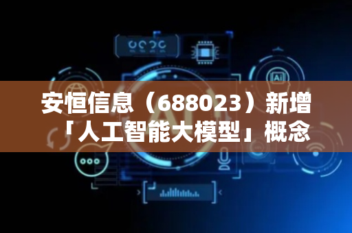 安恒信息（688023）新增「人工智能大模型」概念