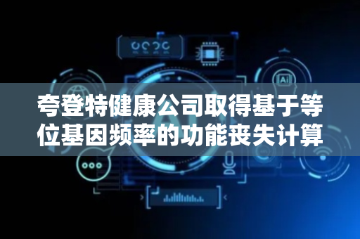 夸登特健康公司取得基于等位基因频率的功能丧失计算模型专利