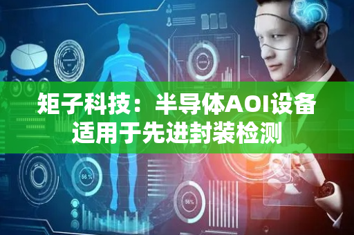 矩子科技：半导体AOI设备适用于先进封装检测