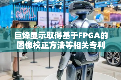 巨烽显示取得基于FPGA的图像校正方法等相关专利