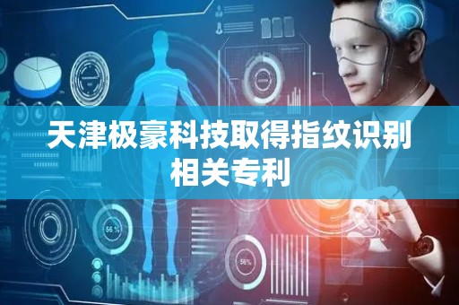 天津极豪科技取得指纹识别相关专利