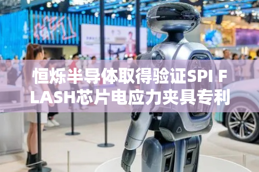 恒烁半导体取得验证SPI FLASH芯片电应力夹具专利