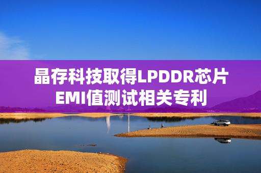 晶存科技取得LPDDR芯片EMI值测试相关专利