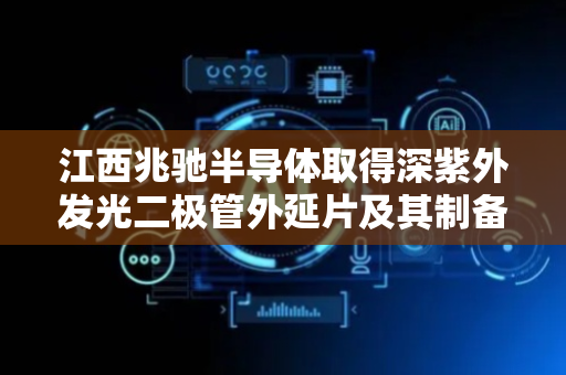 江西兆驰半导体取得深紫外发光二极管外延片及其制备方法相关专利