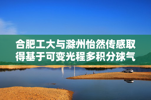 合肥工大与滁州怡然传感取得基于可变光程多积分球气体检测装置及方法专利