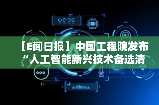 【E闻日报】中国工程院发布“人工智能新兴技术备选清单”