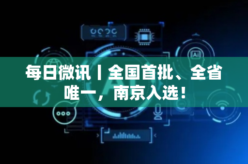 每日微讯丨全国首批、全省唯一，南京入选！