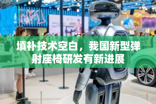 填补技术空白，我国新型弹射座椅研发有新进展