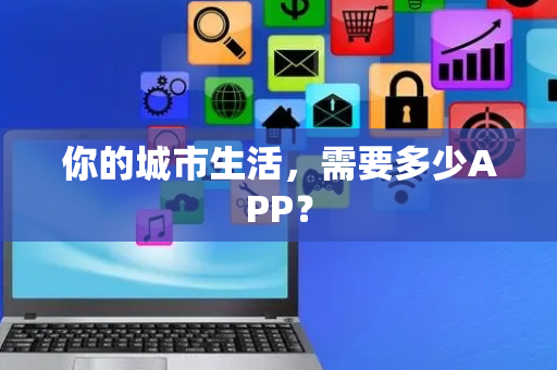 你的城市生活，需要多少APP？