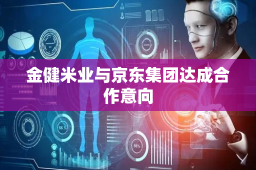 金健米业与京东集团达成合作意向