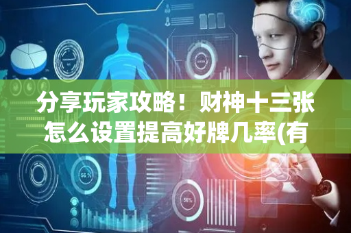 分享玩家攻略！财神十三张怎么设置提高好牌几率(有没有猫腻)