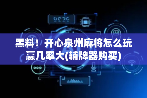 黑料！开心泉州麻将怎么玩赢几率大(辅牌器购买)