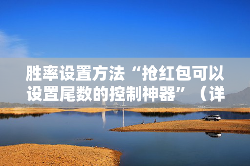 胜率设置方法“抢红包可以设置尾数的控制神器”（详细透视教程）-哔哩哔哩