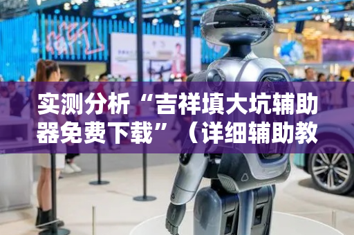 实测分析“吉祥填大坑辅助器免费下载”（详细辅助教程）-哔哩哔哩