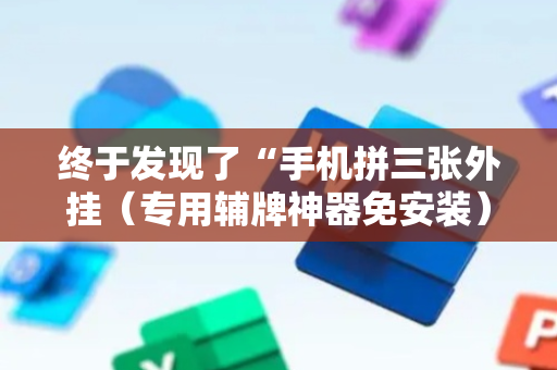 终于发现了“手机拼三张外挂（专用辅牌神器免安装）