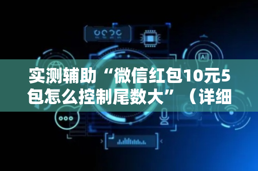 实测辅助“微信红包10元5包怎么控制尾数大”（详细透视教程）-哔哩哔哩