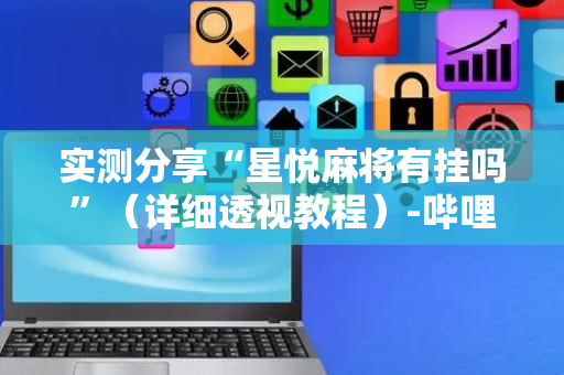 实测分享“星悦麻将有挂吗”（详细透视教程）-哔哩哔哩