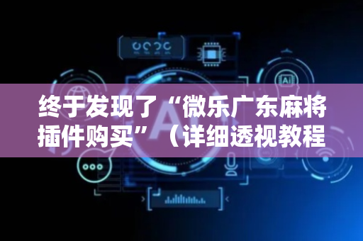 终于发现了“微乐广东麻将插件购买”（详细透视教程）-哔哩哔哩
