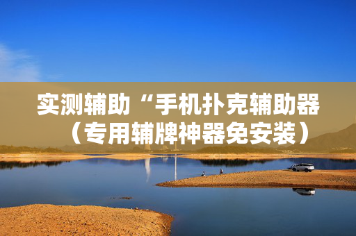 实测辅助“手机扑克辅助器（专用辅牌神器免安装）